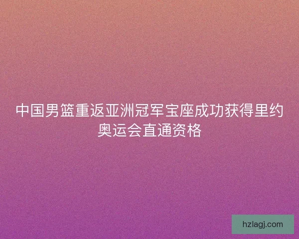 中国男篮重返亚洲冠军宝座成功获得里约奥运会直通资格