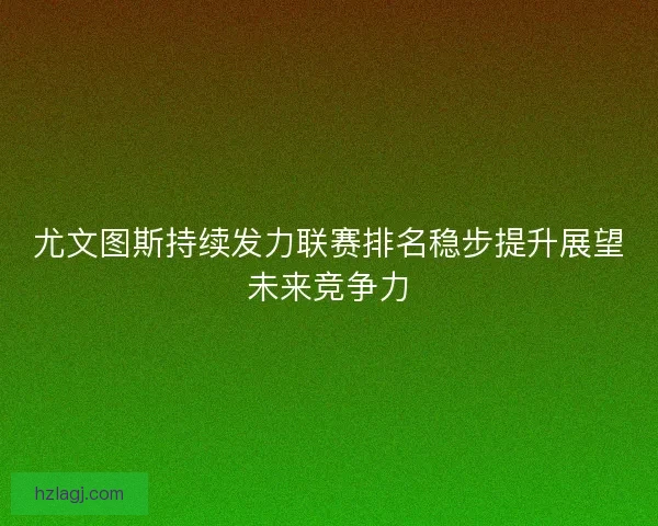 尤文图斯持续发力联赛排名稳步提升展望未来竞争力