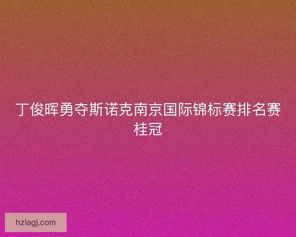 丁俊晖勇夺斯诺克南京国际锦标赛排名赛桂冠