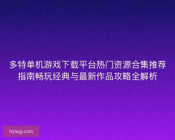 多特单机游戏下载平台热门资源合集推荐指南畅玩经典与最新作品攻略全解析